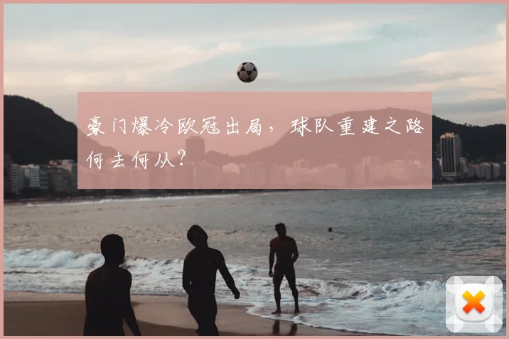 豪门爆冷欧冠出局，球队重建之路何去何从？