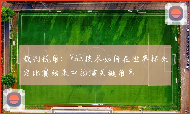 裁判视角：VAR技术如何在世界杯决定比赛结果中扮演关键角色