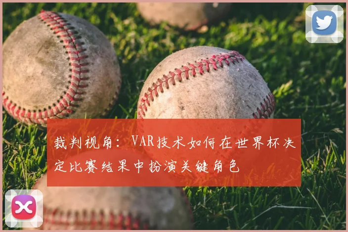 裁判视角：VAR技术如何在世界杯决定比赛结果中扮演关键角色