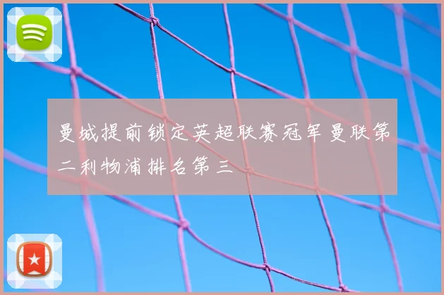 曼城提前锁定英超联赛冠军曼联第二利物浦排名第三