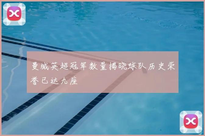 曼城英超冠军数量揭晓球队历史荣誉已达九座