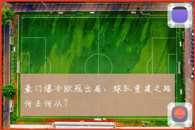豪门爆冷欧冠出局，球队重建之路何去何从？
