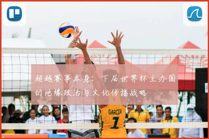 超越赛事本身：下届世界杯主办国的地缘政治与文化传播战略
