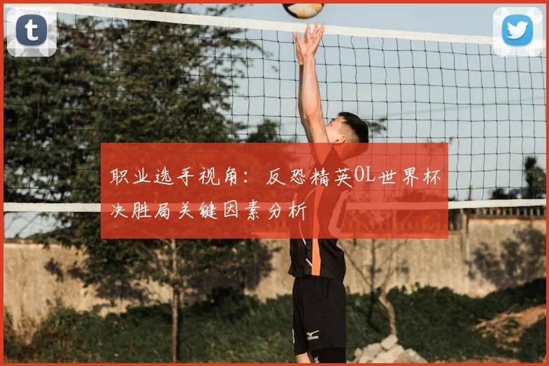 职业选手视角：反恐精英OL世界杯决胜局关键因素分析