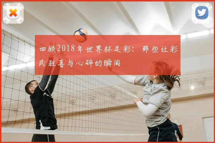 回顾2018年世界杯足彩：那些让彩民狂喜与心碎的瞬间