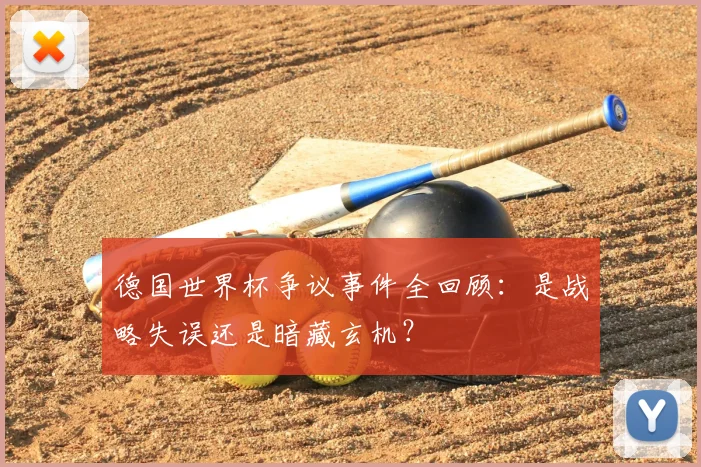 德国世界杯争议事件全回顾:是战略失误还是暗藏玄机?