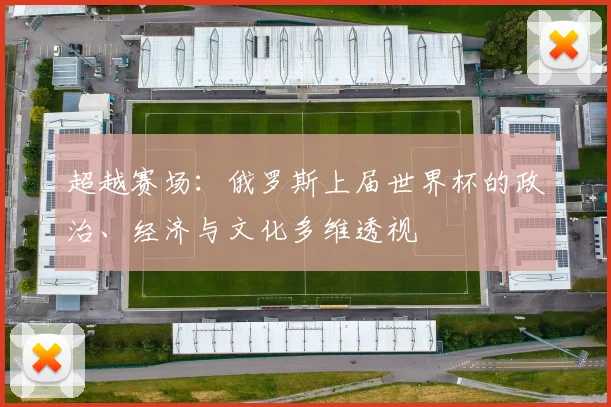 超越赛场：俄罗斯上届世界杯的政治、经济与文化多维透视