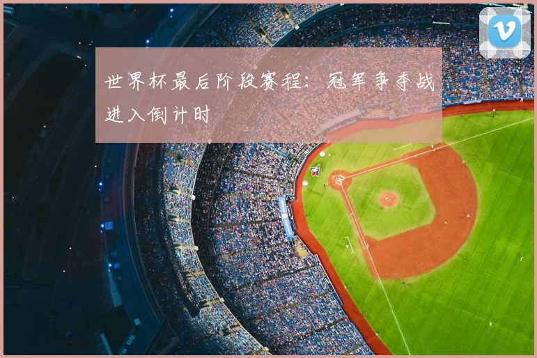 世界杯最后阶段赛程:冠军争夺战进入倒计时