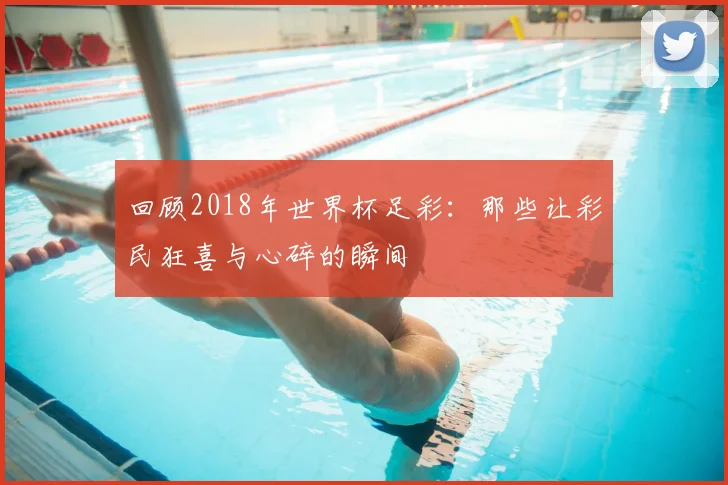 回顾2018年世界杯足彩：那些让彩民狂喜与心碎的瞬间