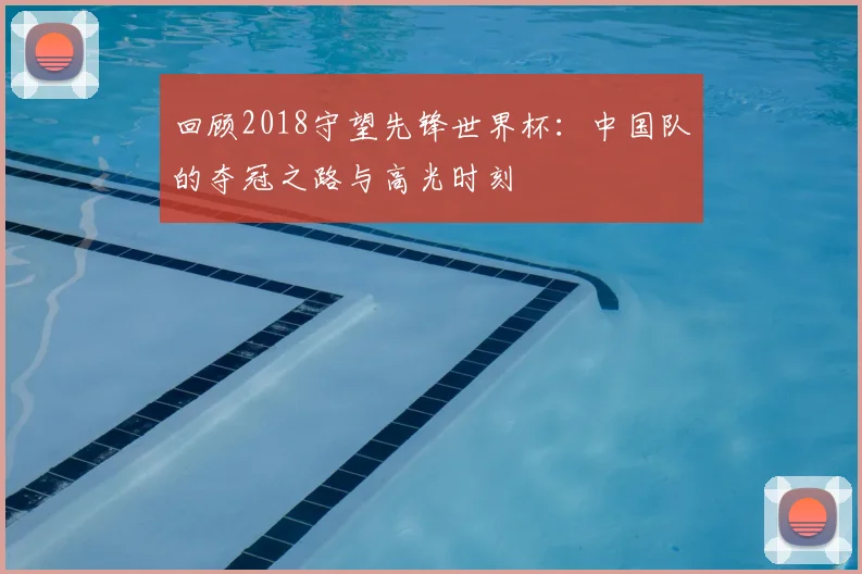 回顾2018守望先锋世界杯：中国队的夺冠之路与高光时刻