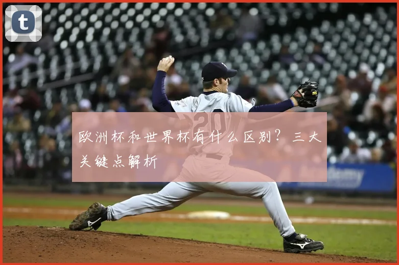 欧洲杯和世界杯有什么区别？三大关键点解析