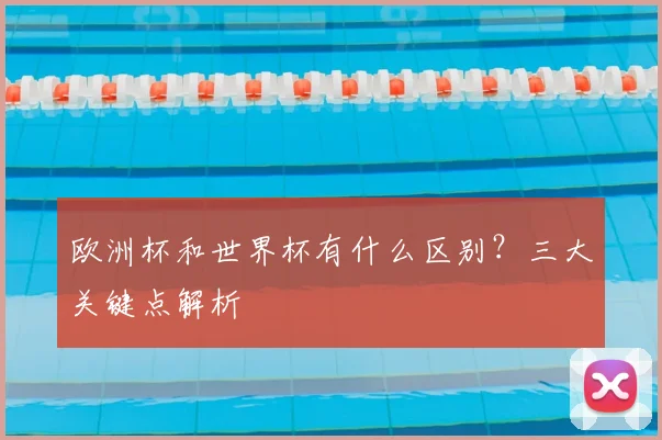 欧洲杯和世界杯有什么区别？三大关键点解析