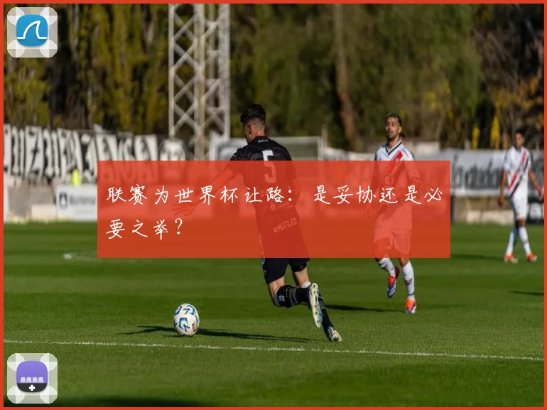 联赛为世界杯让路:是妥协还是必要之举?